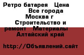 Ретро батарея › Цена ­ 1 500 - Все города, Москва г. Строительство и ремонт » Материалы   . Алтайский край